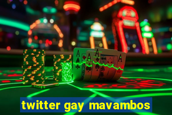 twitter gay mavambos